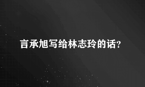 言承旭写给林志玲的话？