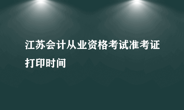 江苏会计从业资格考试准考证打印时间