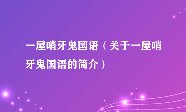 一屋哨牙鬼国语（关于一屋哨牙鬼国语的简介）