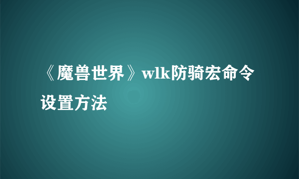 《魔兽世界》wlk防骑宏命令设置方法