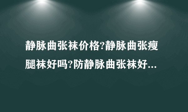 静脉曲张袜价格?静脉曲张瘦腿袜好吗?防静脉曲张袜好...