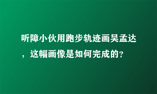 听障小伙用跑步轨迹画吴孟达，这幅画像是如何完成的？