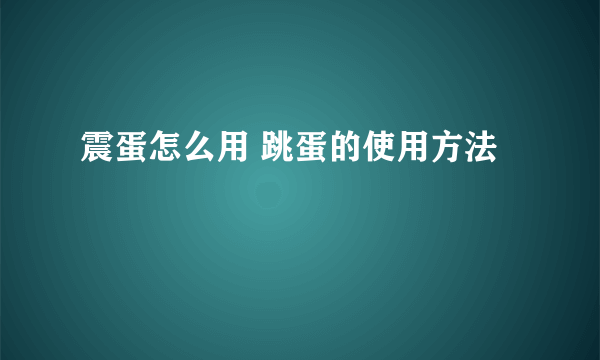 震蛋怎么用 跳蛋的使用方法