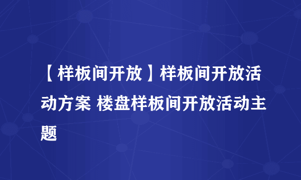 【样板间开放】样板间开放活动方案 楼盘样板间开放活动主题