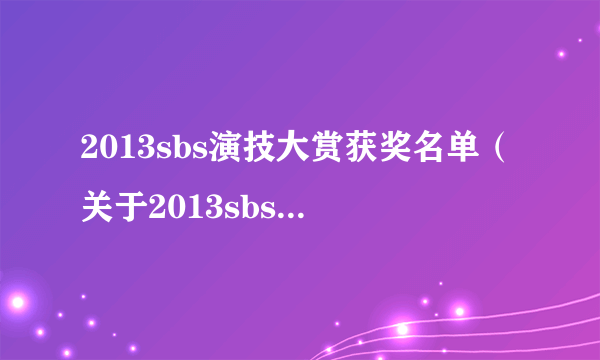 2013sbs演技大赏获奖名单（关于2013sbs演技大赏获奖名单的简介）