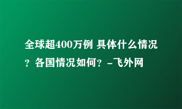 全球超400万例 具体什么情况？各国情况如何？-飞外网