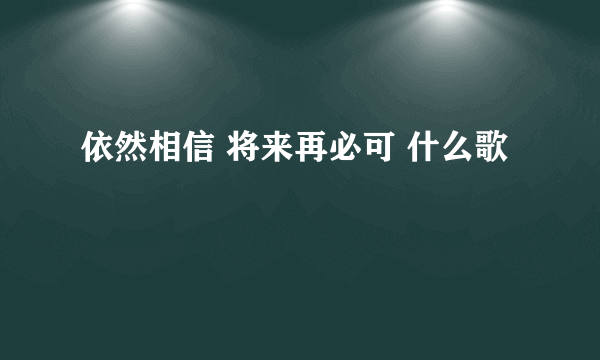 依然相信 将来再必可 什么歌