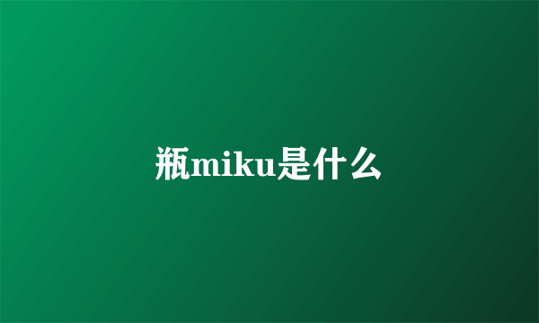 瓶miku是什么