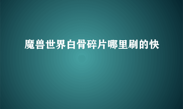 魔兽世界白骨碎片哪里刷的快