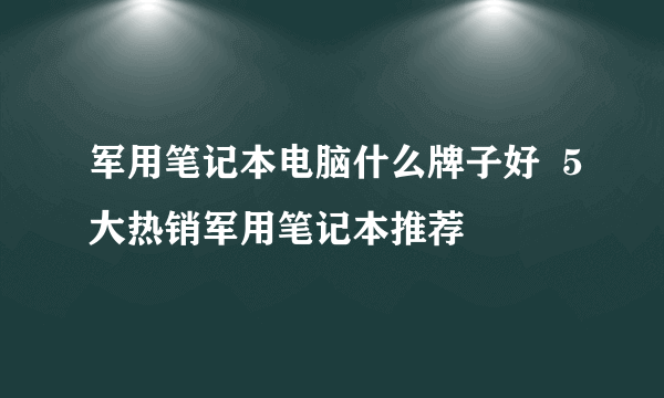 军用笔记本电脑什么牌子好  5大热销军用笔记本推荐