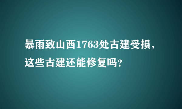 暴雨致山西1763处古建受损，这些古建还能修复吗？