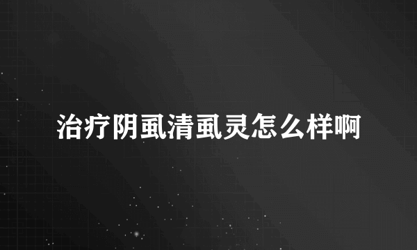 治疗阴虱清虱灵怎么样啊