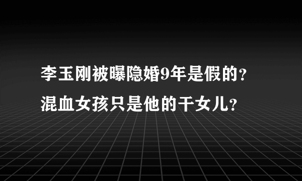 李玉刚被曝隐婚9年是假的？ 混血女孩只是他的干女儿？