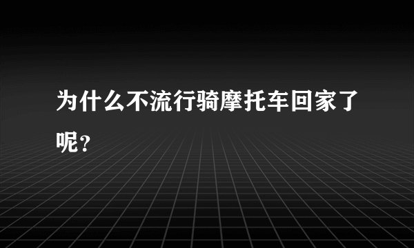 为什么不流行骑摩托车回家了呢？