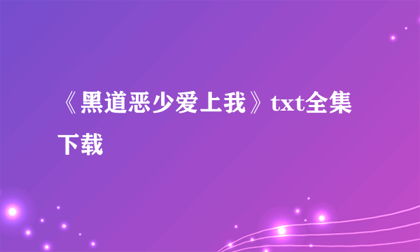 《黑道恶少爱上我》txt全集下载