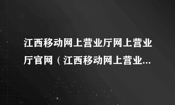 江西移动网上营业厅网上营业厅官网（江西移动网上营业厅网上营业厅）