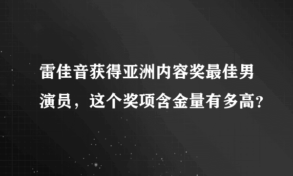 雷佳音获得亚洲内容奖最佳男演员，这个奖项含金量有多高？