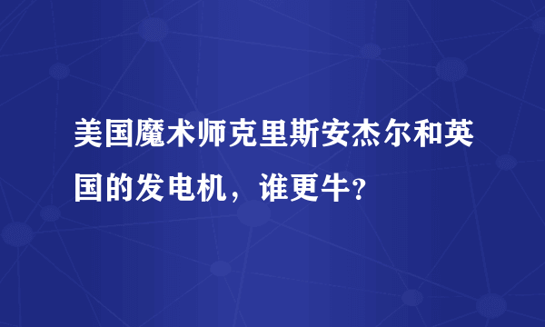 美国魔术师克里斯安杰尔和英国的发电机，谁更牛？