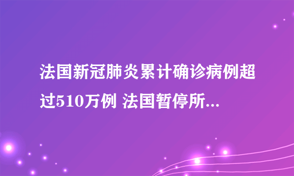 法国新冠肺炎累计确诊病例超过510万例 法国暂停所有往返巴西航班