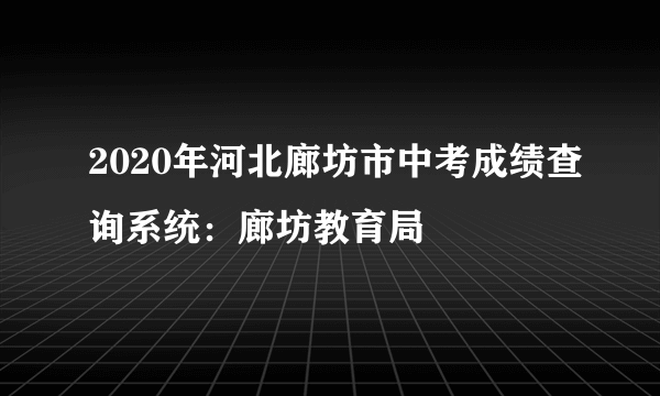 2020年河北廊坊市中考成绩查询系统：廊坊教育局