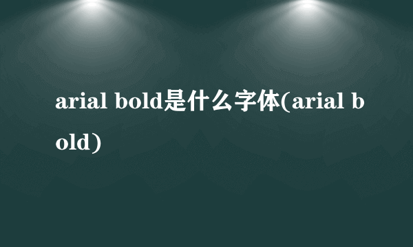 arial bold是什么字体(arial bold)