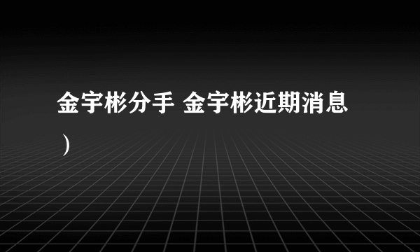 金宇彬分手 金宇彬近期消息）