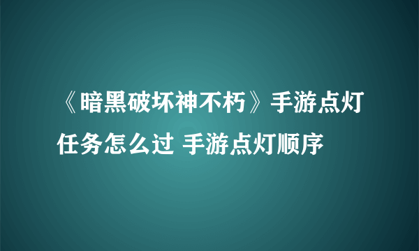 《暗黑破坏神不朽》手游点灯任务怎么过 手游点灯顺序