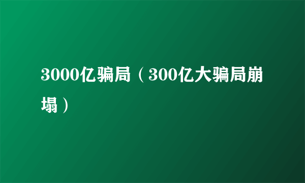 3000亿骗局（300亿大骗局崩塌）