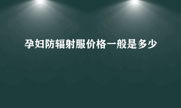 孕妇防辐射服价格一般是多少