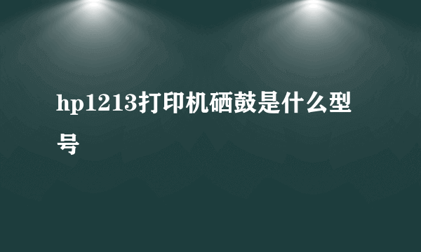 hp1213打印机硒鼓是什么型号