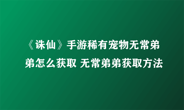 《诛仙》手游稀有宠物无常弟弟怎么获取 无常弟弟获取方法