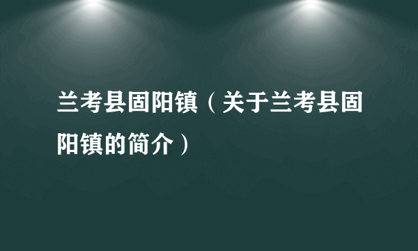 兰考县固阳镇（关于兰考县固阳镇的简介）