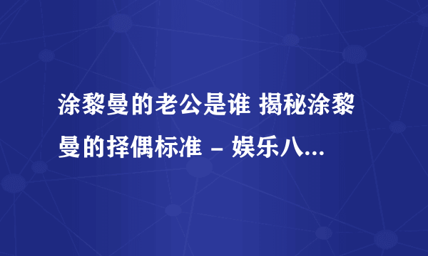 涂黎曼的老公是谁 揭秘涂黎曼的择偶标准 - 娱乐八卦 - 飞外网