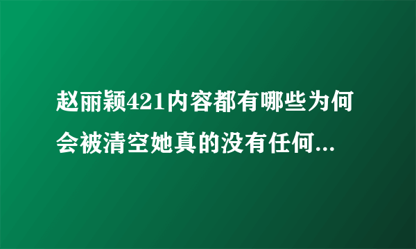 赵丽颖421内容都有哪些为何会被清空她真的没有任何值得说的黑料吗-飞外网