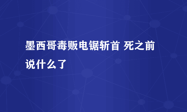 墨西哥毒贩电锯斩首 死之前说什么了