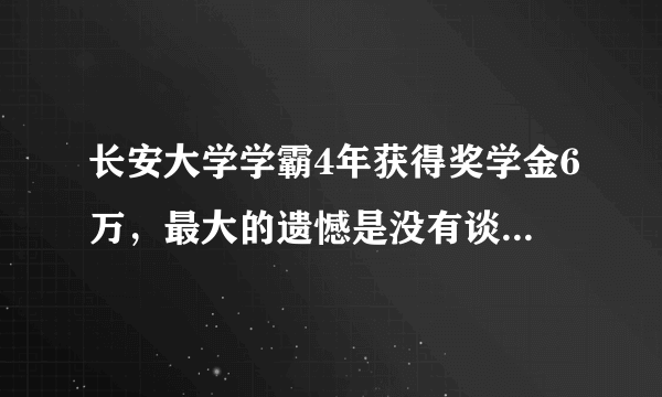 长安大学学霸4年获得奖学金6万，最大的遗憾是没有谈一场恋爱，你呢？