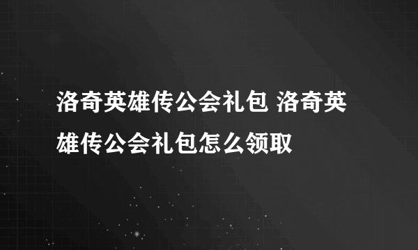 洛奇英雄传公会礼包 洛奇英雄传公会礼包怎么领取