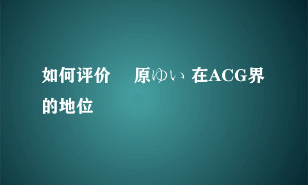 如何评价 榊原ゆい 在ACG界的地位