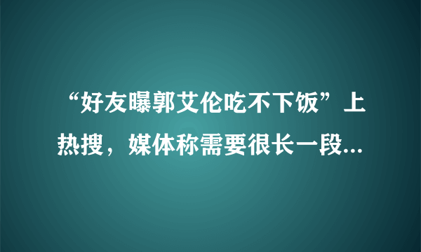 “好友曝郭艾伦吃不下饭”上热搜，媒体称需要很长一段时间走出心理阴影，你怎么评价？