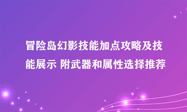 冒险岛幻影技能加点攻略及技能展示 附武器和属性选择推荐