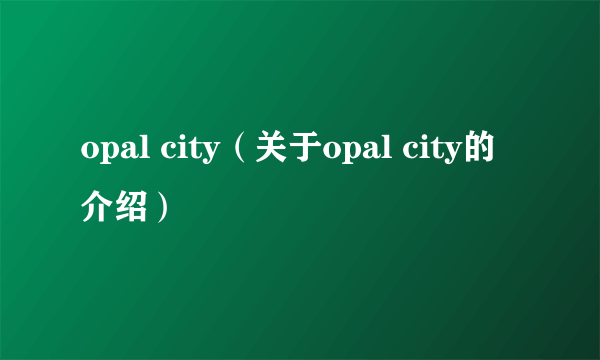 opal city（关于opal city的介绍）