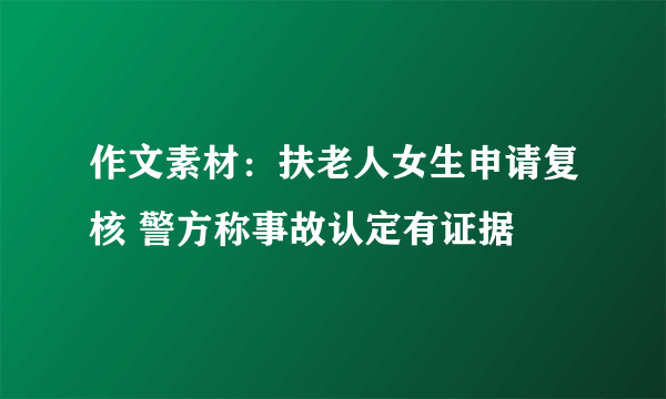 作文素材：扶老人女生申请复核 警方称事故认定有证据