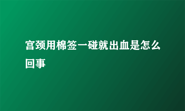 宫颈用棉签一碰就出血是怎么回事