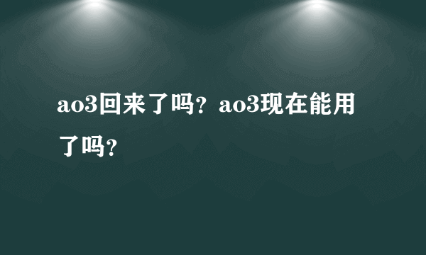 ao3回来了吗？ao3现在能用了吗？