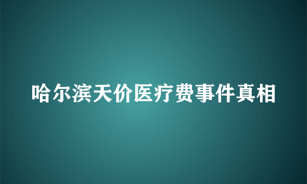 哈尔滨天价医疗费事件真相