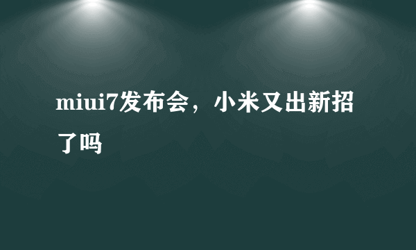 miui7发布会，小米又出新招了吗