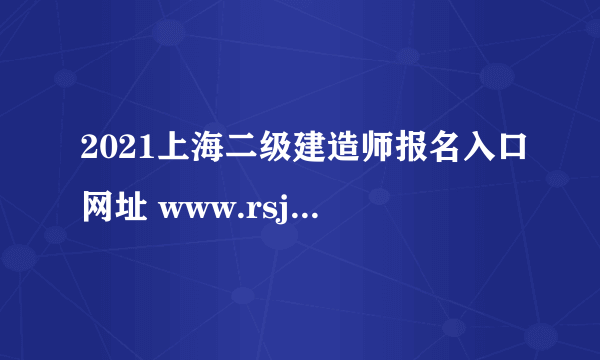 2021上海二级建造师报名入口网址 www.rsj.sh.gov.cn/spta.shtml