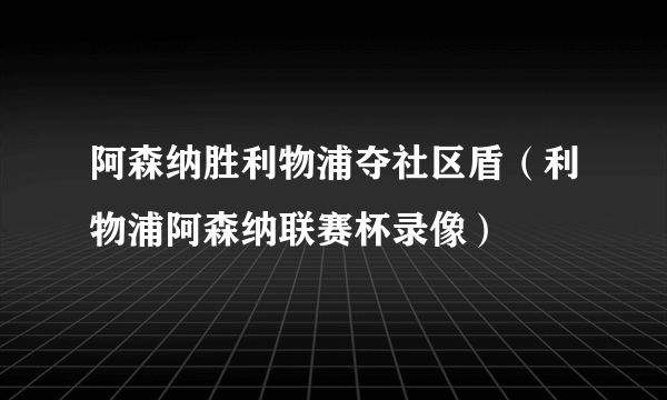 阿森纳胜利物浦夺社区盾（利物浦阿森纳联赛杯录像）