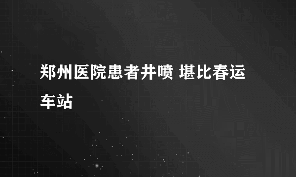 郑州医院患者井喷 堪比春运车站