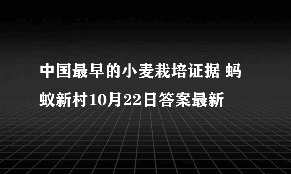 中国最早的小麦栽培证据 蚂蚁新村10月22日答案最新